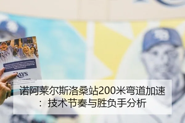 诺阿莱尔斯洛桑站200米弯道加速：技术节奏与胜负手分析